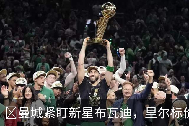 ​曼城紧盯新星布瓦迪，里尔标价一亿欧元