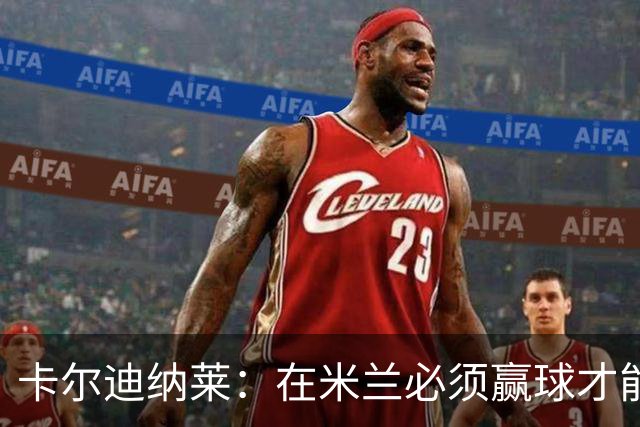 卡尔迪纳莱：在米兰必须赢球才能占据道德制高点并引入新事物