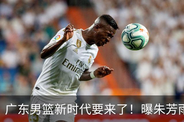 广东男篮新时代要来了！曝朱芳雨回归宏远与外教团队完成最后交接