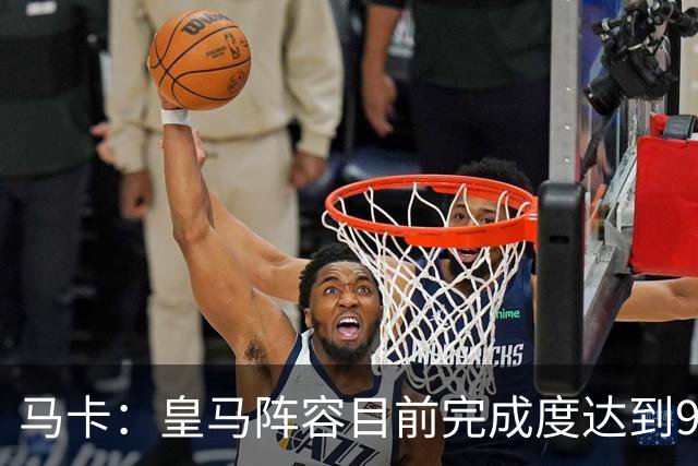 马卡：皇马阵容目前完成度达到95%，若有球员出售不排除新援加盟
